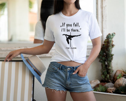 Pole Dance Shirt If you fall, i'll be there...the floor